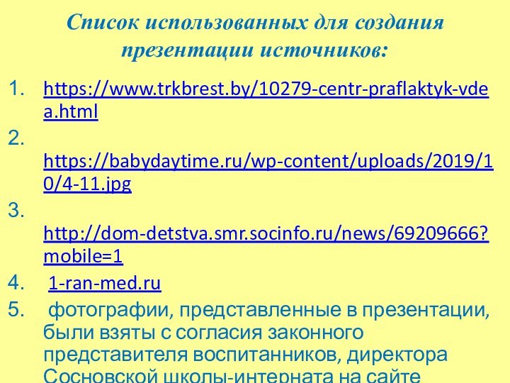 Список использованных для создания презентации источников:https://www.trkbrest.by/10279-centr-praflaktyk-vdea.html https://babydaytime.ru/wp-content/uploads/2019/10/4-11.jpg http://dom-detstva.smr.socinfo.ru/news/69209666?mobile=1 1-ran-med.ru фотографии, представленные в