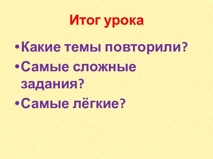 Итог урокаКакие темы повторили?Самые сложные задания?Самые лёгкие?