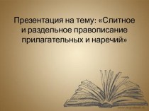 Презентация Слитное и раздельное правописание прилагательных и наречий