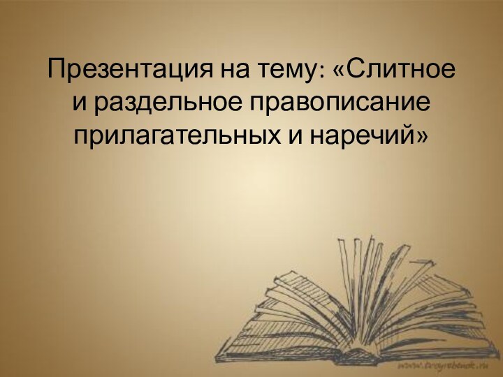 Презентация на тему: «Слитное и раздельное правописание прилагательных и наречий»