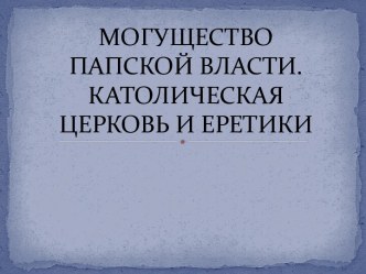 Презентация Могущество папской власти Католическая церковь и еретики