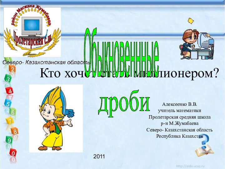 Кто хочет стать миллионером?Алексеенко В.В.учитель математикиПролетарская средняя школар-н М.ЖумабаеваСеверо- Казахстанская областьРеспублика Казахстан2011Обыкновеннныедроби