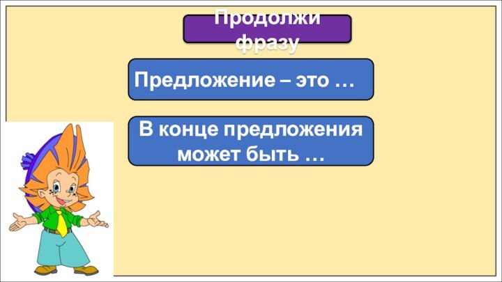 Продолжи фразуПредложение – это …В конце предложения может быть …