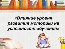 Презентация Влияние уровня развития моторики на успешность обучения