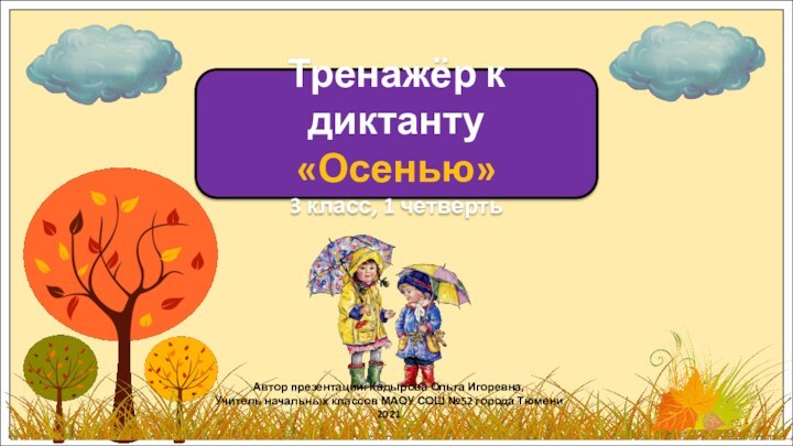 Тренажёр к диктанту«Осенью»3 класс, 1 четвертьАвтор презентации: Кадырова Ольга Игоревна,Учитель начальных классов