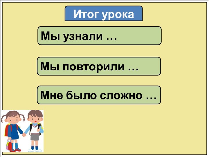 Итог урокаМы узнали …Мы повторили …Мне было сложно …