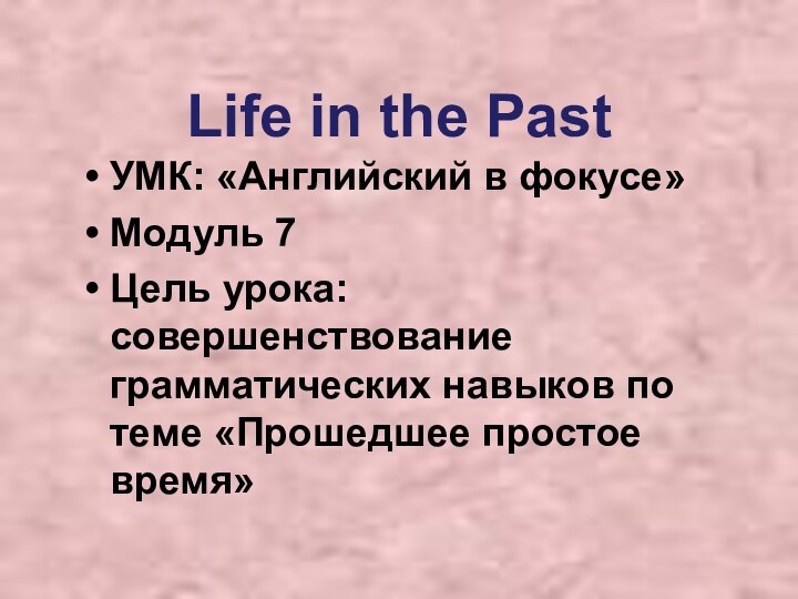 Life in the PastУМК: «Английский в фокусе»Модуль 7Цель урока: совершенствование грамматических навыков