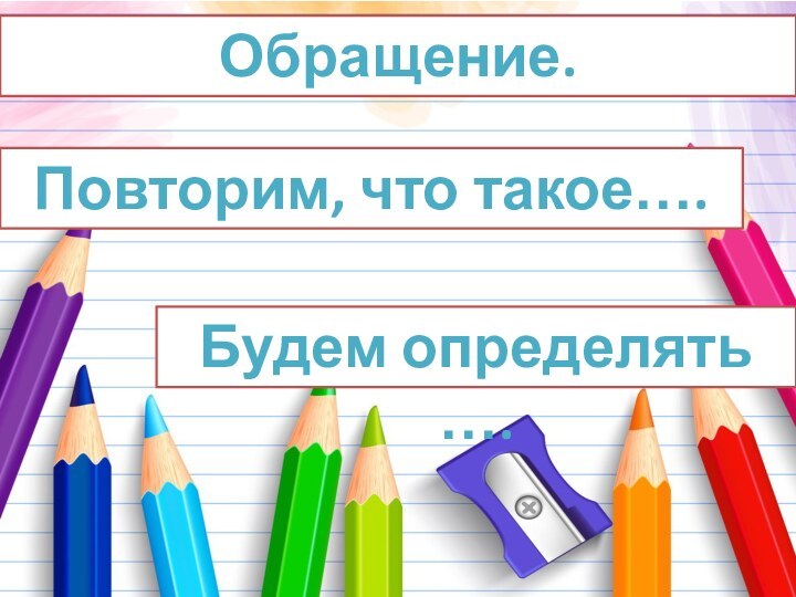 Обращение.Повторим, что такое…. Будем определять ….