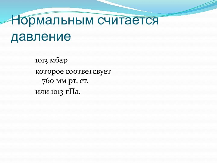 Нормальным считается давление 1013 мбаркоторое соответсвует 760 мм рт. ст.или 1013 гПа.