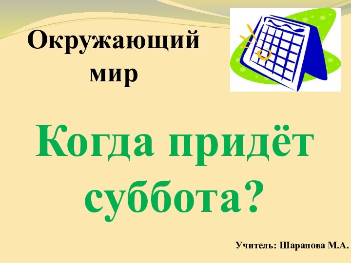 Окружающий мирКогда придёт суббота?Учитель: Шарапова М.А.