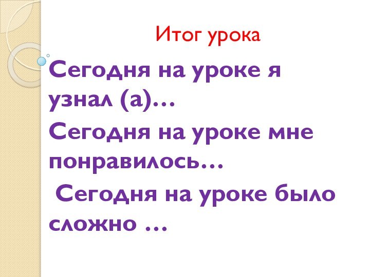 Итог урокаСегодня на уроке я узнал (а)…Сегодня на уроке мне понравилось… Сегодня