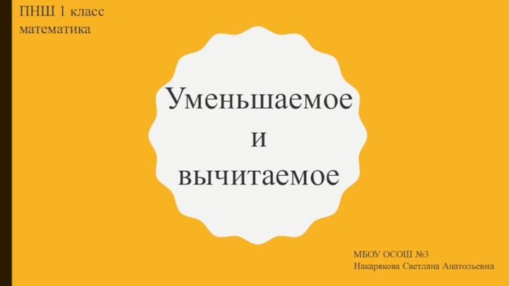 УменьшаемоеивычитаемоеПНШ 1 класс математикаМБОУ ОСОШ №3Накарякова Светлана Анатольевна