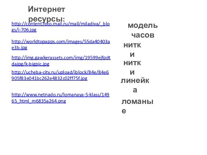 http://content.foto.mail.ru/mail/miladiva/_blogs/i-706.jpgмодель часовhttp://worldtopapps.com/images/55da40403ae3b.jpgниткиhttp://img.gawkerassets.com/img/19599ejfpdtdajpg/k-bigpic.jpgниткиhttp://ucheba-city.ru/upload/iblock/84e/84e6905f83e041bc262e4832c02ff75f.jpgлинейкаИнтернет ресурсы:http://www.netnado.ru/lomanaya-5-klass/14965_html_m6835a264.pngломаные