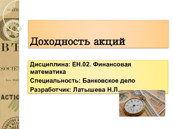 Доходность акцийДисциплина: ЕН.02. Финансовая математикаСпециальность: Банковское делоРазработчик: Латышева Н.Л.