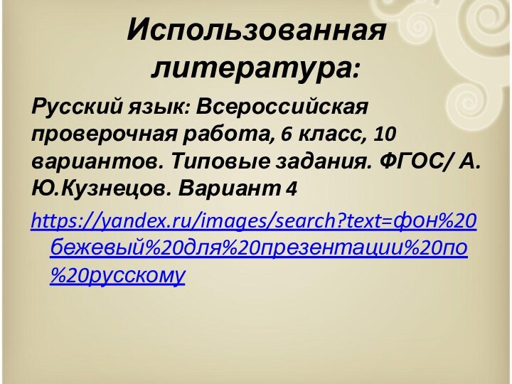 Использованная литература:Русский язык: Всероссийская проверочная работа, 6 класс, 10 вариантов. Типовые задания. ФГОС/ А.Ю.Кузнецов. Вариант 4https://yandex.ru/images/search?text=фон%20бежевый%20для%20презентации%20по%20русскому