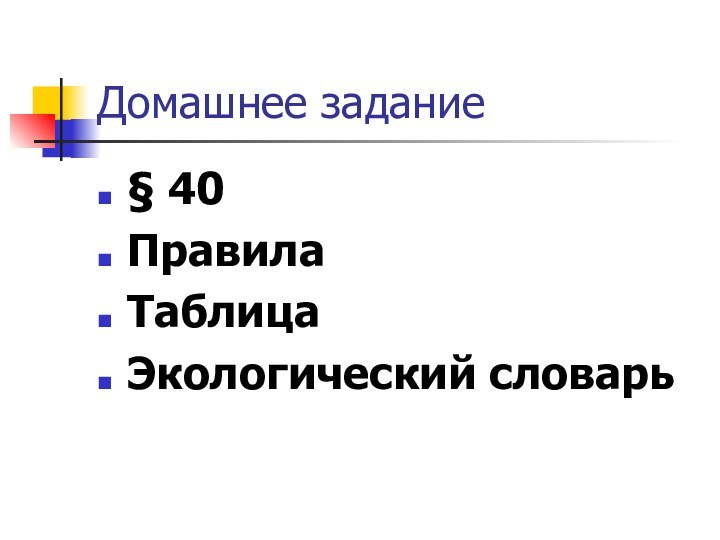 Домашнее задание§ 40ПравилаТаблицаЭкологический словарь