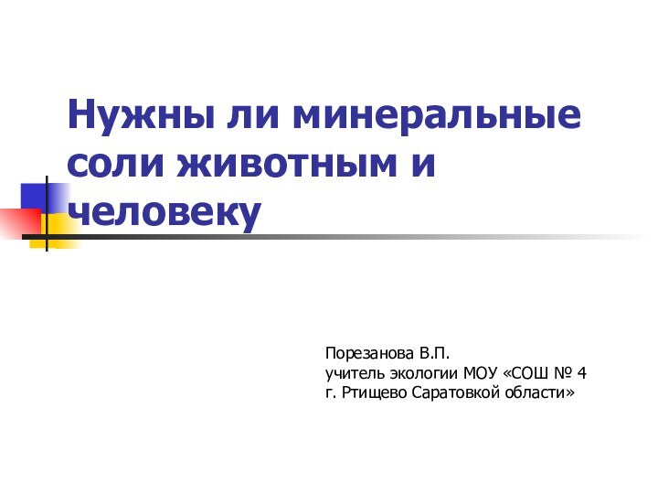 Нужны ли минеральные соли животным и человеку Порезанова В.П.учитель экологии МОУ «СОШ