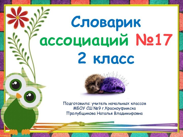 Словарик  ассоциаций №17 2 классПодготовила: учитель начальных классов МБОУ СШ №9 г.КрасноуфимскаПролубщикова Наталья Владимировна