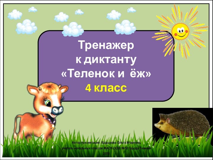 Тренажер к диктанту «Теленок и ёж» 4 классАвтор презентации: Кадырова Ольга Игоревна,