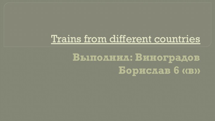 Trains from different countriesВыполнил: Виноградов Борислав 6 «в»