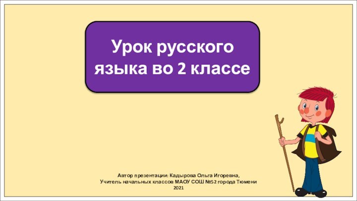 Автор презентации: Кадырова Ольга Игоревна,Учитель начальных классов МАОУ СОШ №52 города Тюмени2021Урок