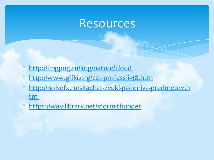 http://imgpng.ru/img/nature/cloudhttp://www.gifki.org/cat-professii-48.htmhttp://noisefx.ru/skachat-zvuki-padeniya-predmetov.htmlhttps://wav-library.net/storm-thunderResources