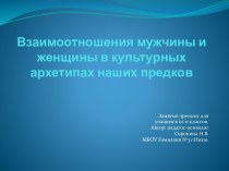 Конспект занятия-тренинга для учащихся 10-11 классов по теме: Взаимоотношения мужского и женского начал в культурных архетипах наших предков