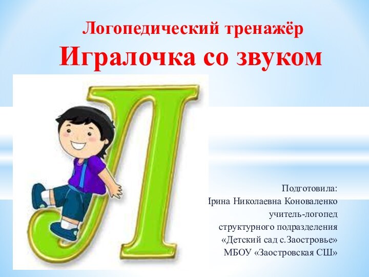 Подготовила:Ирина Николаевна Коноваленкоучитель-логопед структурного подразделения «Детский сад с.Заостровье» МБОУ «Заостровская СШ» Логопедический