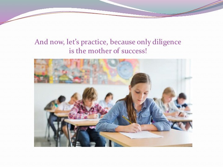 And now, let’s practice, because only diligence is the mother of success!