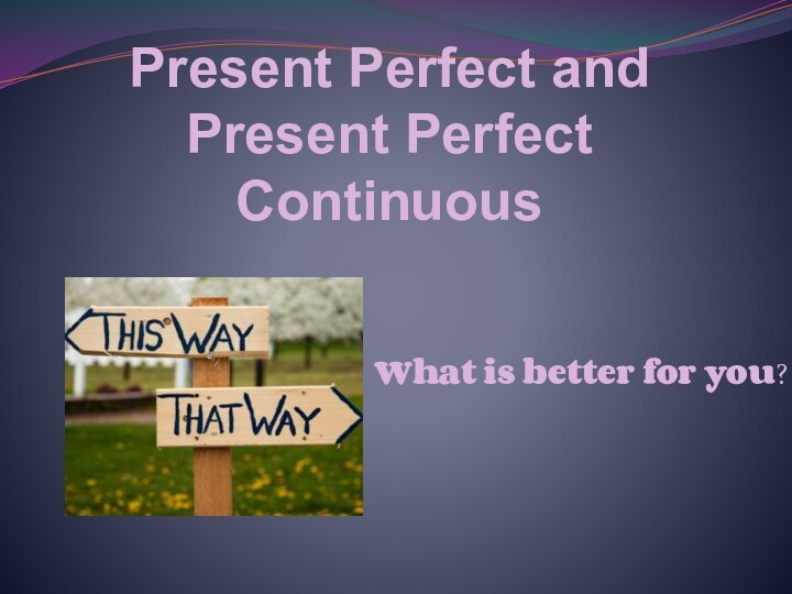 Present Perfect and Present Perfect Continuous What is better for you?