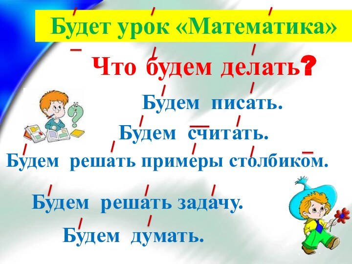 Что будем делать?Будем решать задачу.Будем считать.Будем писать.Будем думать.Будем решать примеры столбиком.