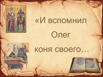 И вспомнил Олег коня своего. Летопись – источник исторически фактов. Сравнение текста летописи с текстом произведения А.С. Пушкина Песнь о вещем Олеге.4 класс