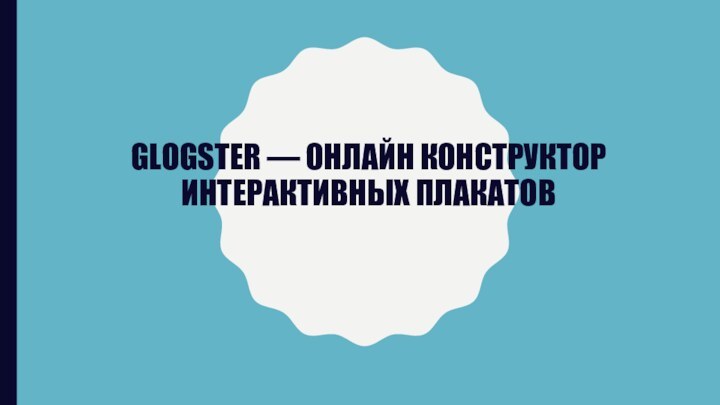 GLOGSTER — ОНЛАЙН КОНСТРУКТОР ИНТЕРАКТИВНЫХ ПЛАКАТОВ