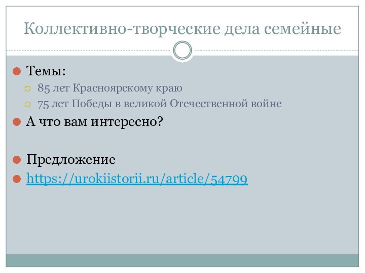 Коллективно-творческие дела семейныеТемы:85 лет Красноярскому краю75 лет Победы в великой Отечественной войнеА что вам интересно?Предложениеhttps://urokiistorii.ru/article/54799