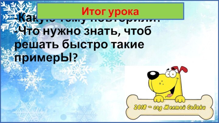 -Какую тему повторили? -Что нужно знать, чтоб решать быстро такие примерЫ? Итог урока