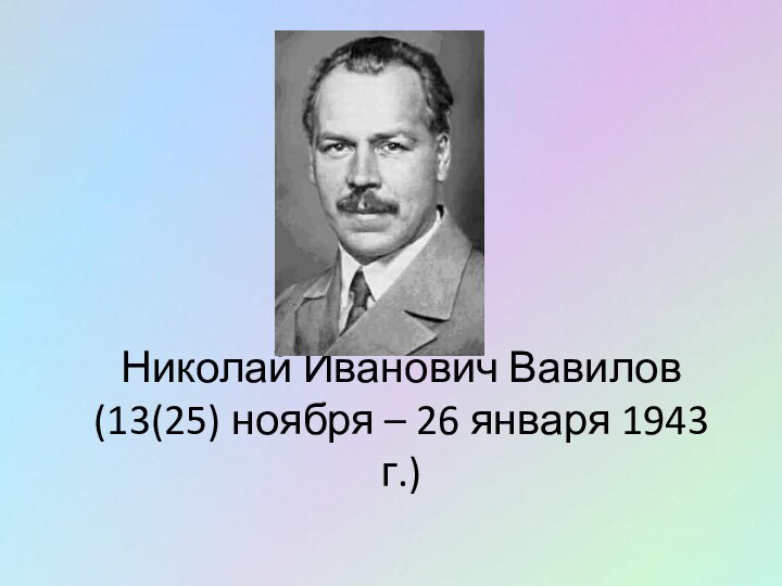 Николай Иванович Вавилов (13(25) ноября – 26 января 1943 г.)