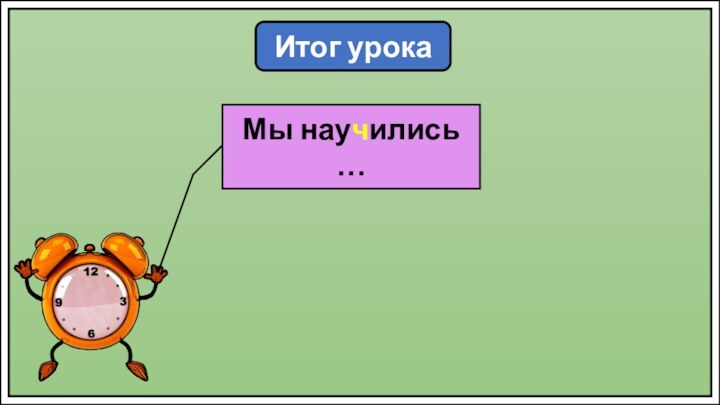 Итог урокаМы научились …