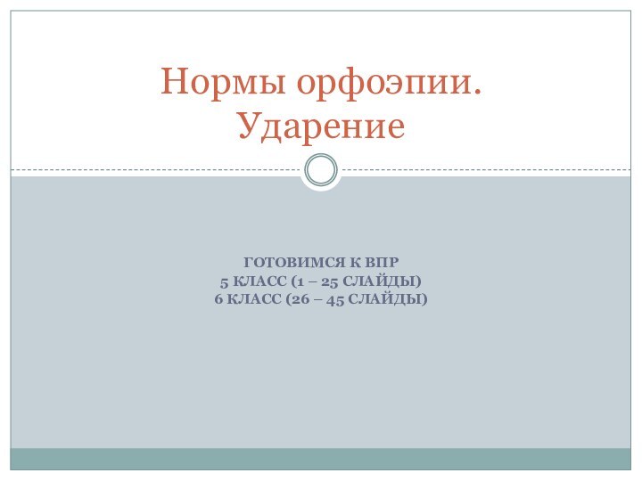 Готовимся к ВПР 5 класс (1 – 25 слайды)6 класс (26 – 45 слайды)Нормы орфоэпии. Ударение