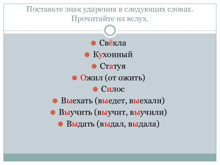 Поставьте знак ударения в следующих словах. Прочитайте их вслух. СвёклаКухонныйСтатуяОжил (от ожить)