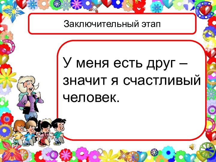 Заключительный этап У меня есть друг – значит я счастливый человек.