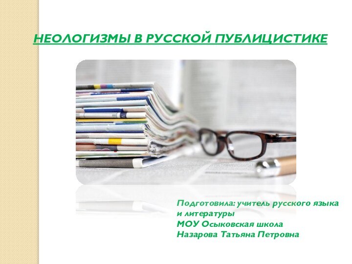 НЕОЛОГИЗМЫ В РУССКОЙ ПУБЛИЦИСТИКЕПодготовила: учитель русского языка и литературыМОУ Осыковская школа Назарова Татьяна Петровна