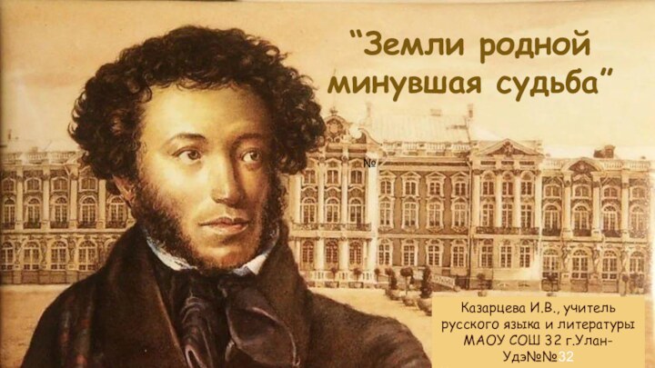 “Земли родной     минувшая судьба”Казарцева И.В., учитель русского языка