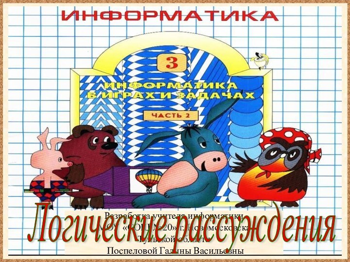 Разработка учителя информатики МОУ «СОШ №20» г. НовомосковскаТульской области Поспеловой Галины ВасильевныЛогические рассуждения