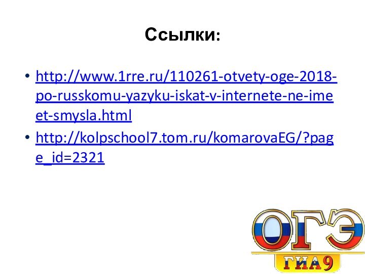 Ссылки:http://www.1rre.ru/110261-otvety-oge-2018-po-russkomu-yazyku-iskat-v-internete-ne-imeet-smysla.htmlhttp://kolpschool7.tom.ru/komarovaEG/?page_id=2321