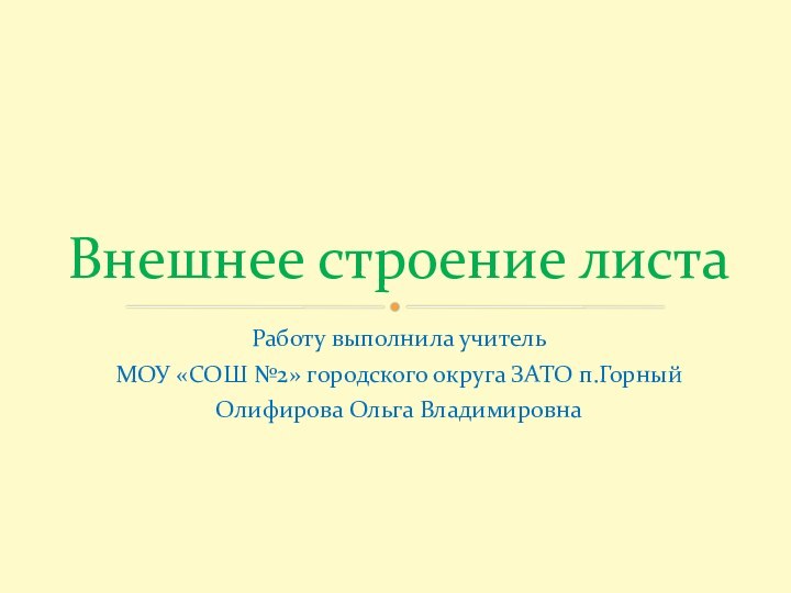 Работу выполнила учитель МОУ «СОШ №2» городского округа ЗАТО п.ГорныйОлифирова Ольга ВладимировнаВнешнее строение листа