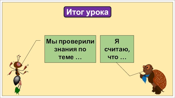 Итог урокаМы проверили знания по теме …Я считаю, что …