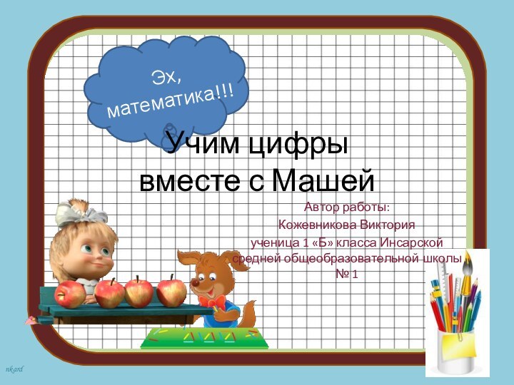 Учим цифры  вместе с МашейАвтор работы:Кожевникова Викторияученица 1 «Б» класса Инсарской