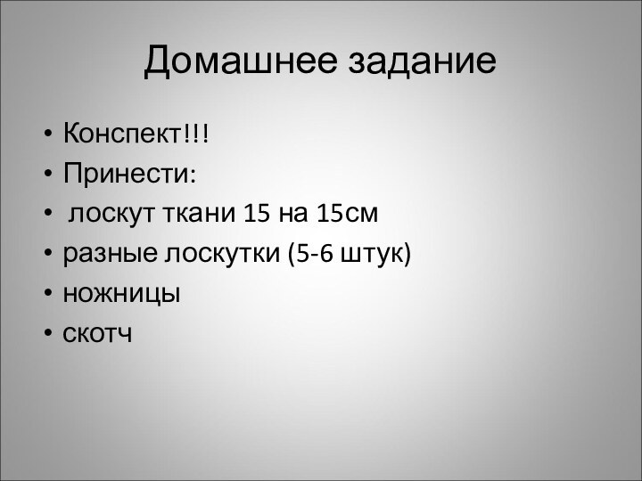 Домашнее заданиеКонспект!!!Принести: лоскут ткани 15 на 15смразные лоскутки (5-6 штук)ножницы скотч