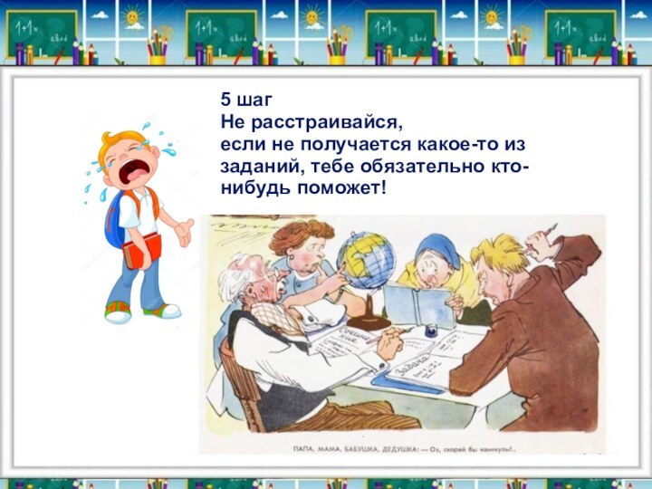 5 шагНе расстраивайся, если не получается какое-то из заданий, тебе обязательно кто-нибудь поможет!