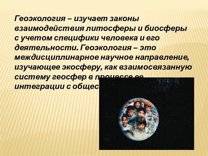 Геоэкология – изучает законы взаимодействия литосферы и биосферы с учетом специфики человека